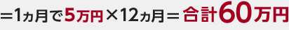=1ヵ月で5万円×12ヵ月=合計60万円