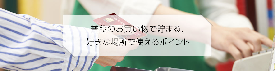 普段のお買い物で貯まる、好きな場所で使えるポイント