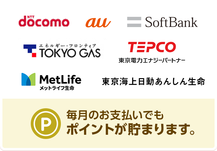 NTTdocomo au SoftBank TOKYO GAS TEPCO 東京電力エナジーパートナー メットライフ生命 東京海上日動あんしん生命 毎月のお支払いでもポイントが貯まります。