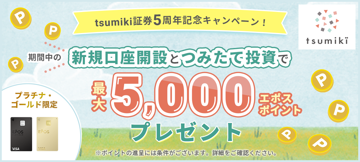tsumiki証券5周年記念キャンペーン！期間中の新規口座開設とつみたて投資で最大
			5,000エポスポイントプレゼント※ポイントの進呈には条件がございます。詳細をご確認ください。