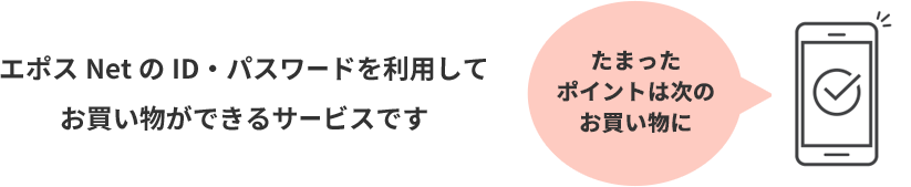 エポスNetのID・パスワードを利用してお買い物ができるサービスです