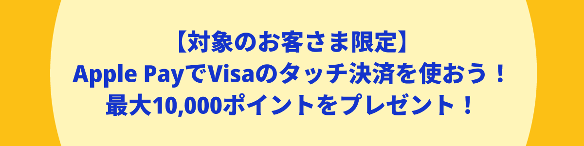 ご好評につキャンペーン期間延長!【対象のお客さま限定】Apple PayでVisaのタッチ決済を使おう!最大10,000ポイントをプレゼント!