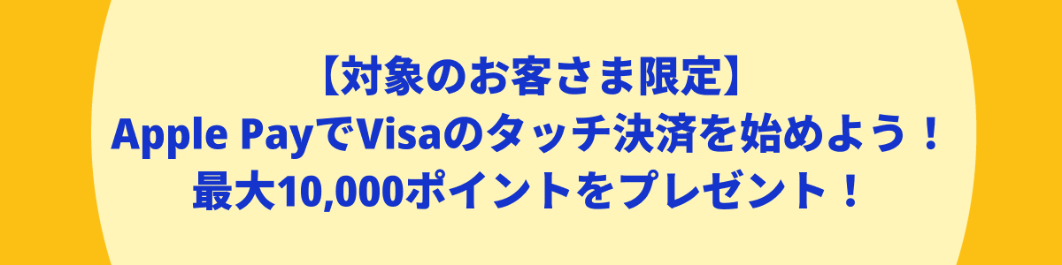 ご好評につキャンペーン期間延長!【対象のお客さま限定】Apple PayでVisaのタッチ決済を始めよう!最大10,000ポイントをプレゼント!