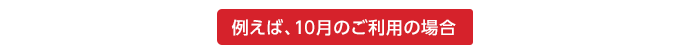 例えば、10月のご利用の場合