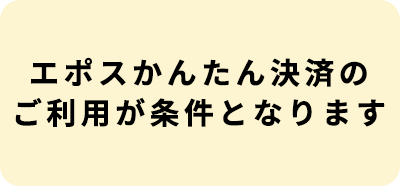 エポスかんたん決済のご利用が条件となります