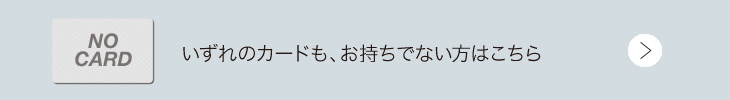 いずれのカードも、お持ちでない方はこちら