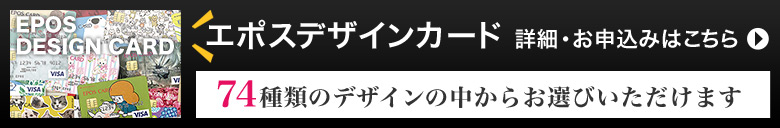 エポスデザインカード　詳細・お申込みはこちら 74種類のデザインの中からお選びいただけます