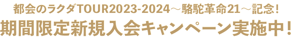 都会のラクダTOUR2023-2024〜駱駝革命21〜記念！ 期間限定新規入会キャンペーン実施中！