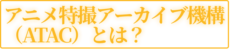 アニメ特撮アーカイブ機構(ATAC)とは?