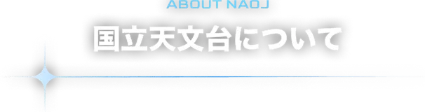 ABOUT NAOJ 国立天文台について