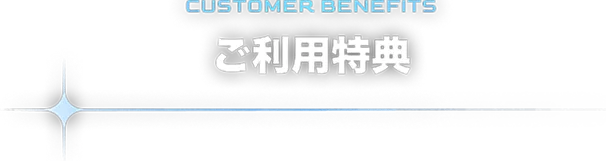 CUSTOMER BENEFITS ご利用特典