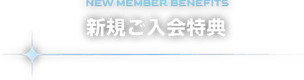 NEW MEMBER BENEFITS 新規ご入会特典