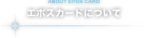 ABOUT THE EPOS CARD エポスカードについて