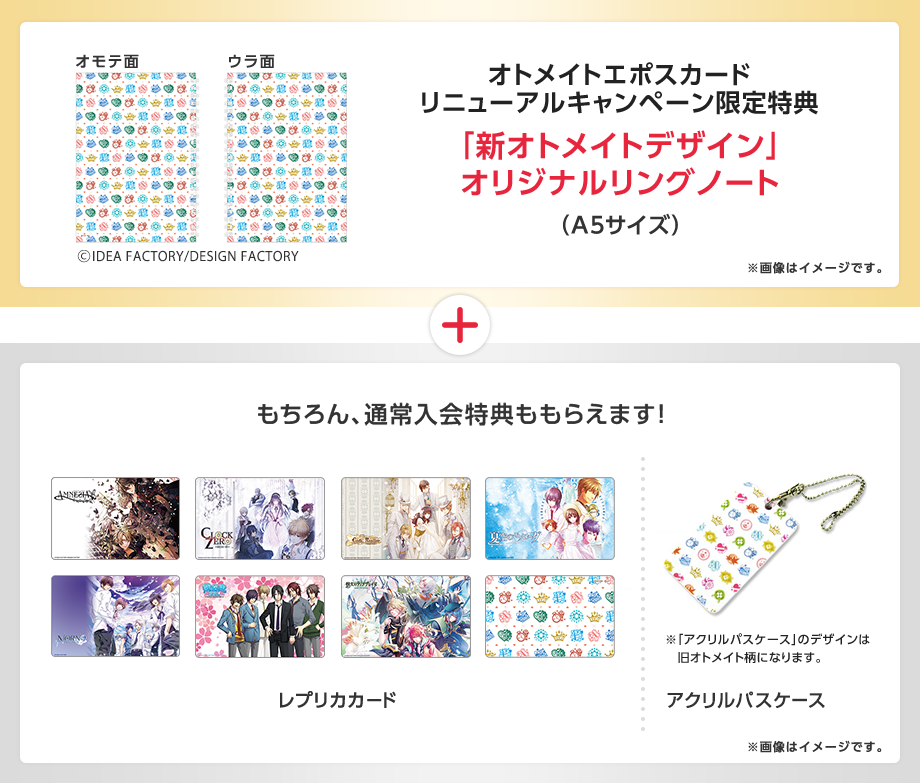 オトメイトエポスカードリニューアルキャンペーン限定特典「新オトメイトデザイン」オリジナルリングノート(A5サイズ)+もちろん、通常入会特典ももらえます!レプリカカード アクリルパスケース※「アクリルパスケース」のデザインは旧オトメイト柄になります。※画像はイメージです。cIDEA FACTORY/DESIGN FACTORY