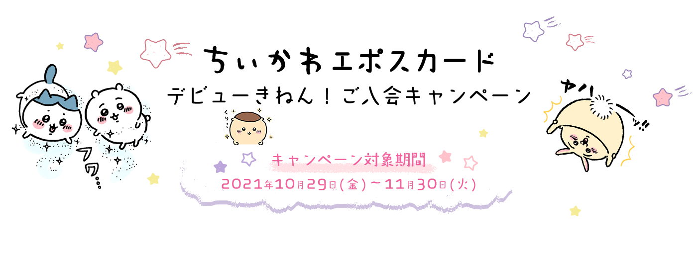 ちいかわエポスカードデビューきねん！ご入会キャンペーン キャンペーン対象期間 2021年10月29日(金)〜11月30日(火)