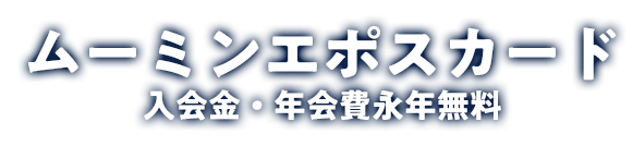 ムーミンエポスカード入会金・年会費永年無料