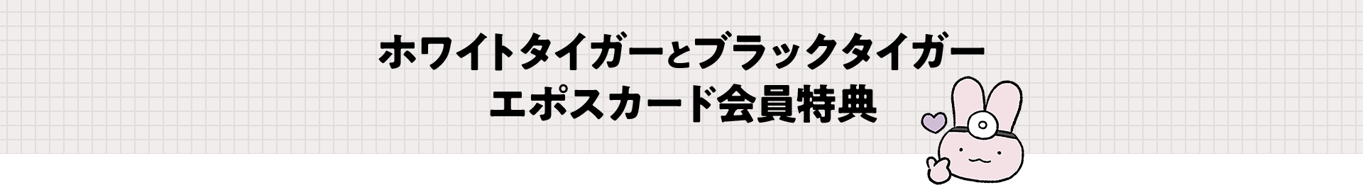 ホワイトタイガーとブラックタイガー エポスカード会員特典