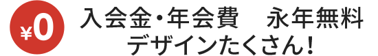 入会金・年会費　永年無料デザインたくさん！