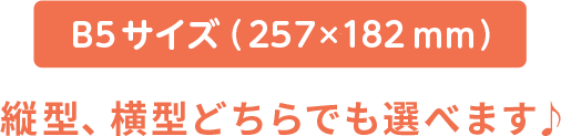 B5サイズ（257×182 mm） 縦型、横型どちらでも選べます♪