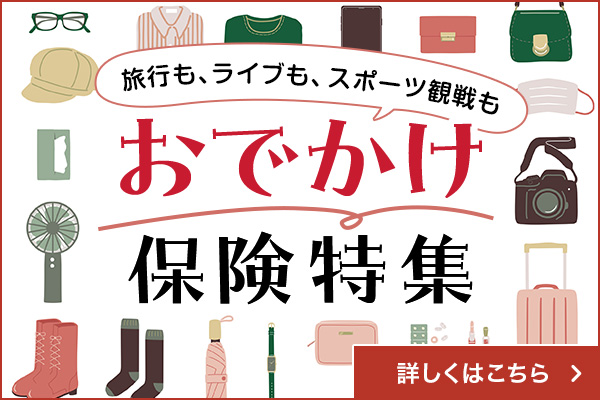 旅行も、ライブも、スポーツ観戦も おでかけ保険特集 詳しくはこちら