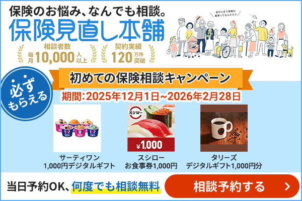 保険のお悩み、なんでも相談。保険見直し本舗 相談者数毎月10,000人以上 契約実績120万件突破 初めての保険相談キャンペーン 期間:2025年12月1日~2026年2月28日 必ずもらえる サーティワン1,000円デジタルギフト スシローお食事券1,000円 タリーズデジタルギフト1,000円分 当日予約OK、何度でも相談無料 相談予約する