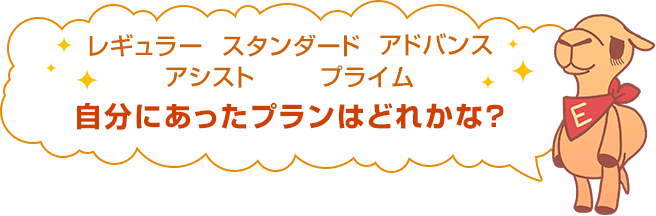 レギュラー スタンダード アドバンス アシスト プライム 自分にあったプランはどれかな?