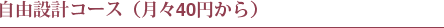 自由設計コース(月々40円から)