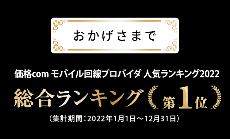 おかげさまで価格.com モバイル回線プロパイダ人気ランキング2022 総合ランキング第1位(集計期間:2022年1月1日〜12月31日)