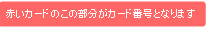 赤いカードのこの部分がカード番号となります