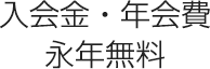 入会金・年会費 永年無料