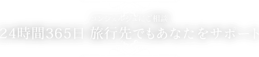 コンシェルジュにご相談 24時間365日 旅行先でもあなたをサポート