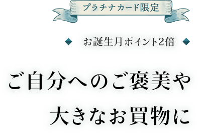 プラチナカード限定 お誕生月ポイント2倍 ご自分へのご褒美や大きなお買物に