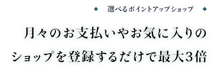 選べるポイントアップショップ 月々のお支払いやお気に入りのショップを登録するだけで最大3倍