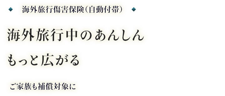 海外旅行傷害保険(自動付帯) 海外旅行中のあんしんもっと広がる ご家族も補償対象に