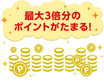 最大3倍分のポイントがたまる!