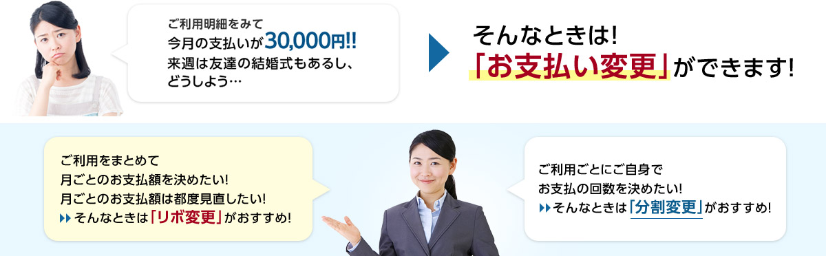 ご利用明細をみて今月の支払いが30,000円！！ 来週は友達の結婚式もあるし、どうしよう・・・そんなときは！「お支払い変更」ができます！