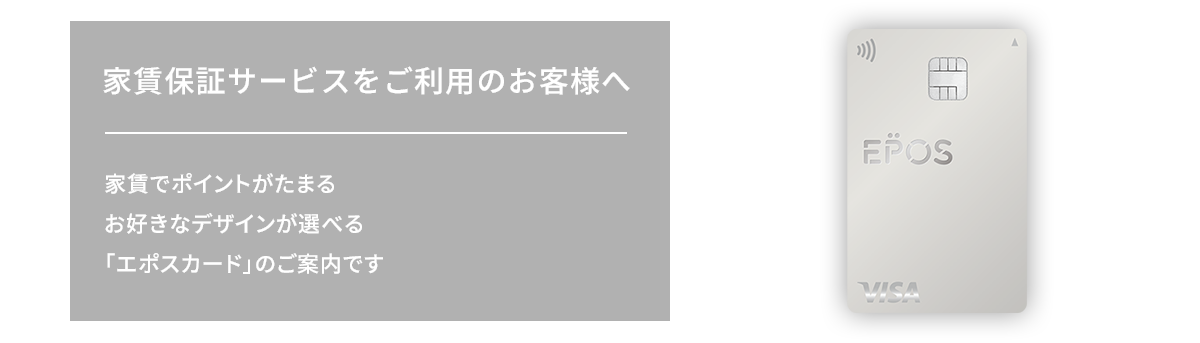 家賃保証サービスをご利用のお客様へ 家賃でポイントがたまるお好きなデザインが選べる「エポスカード」のご案内です